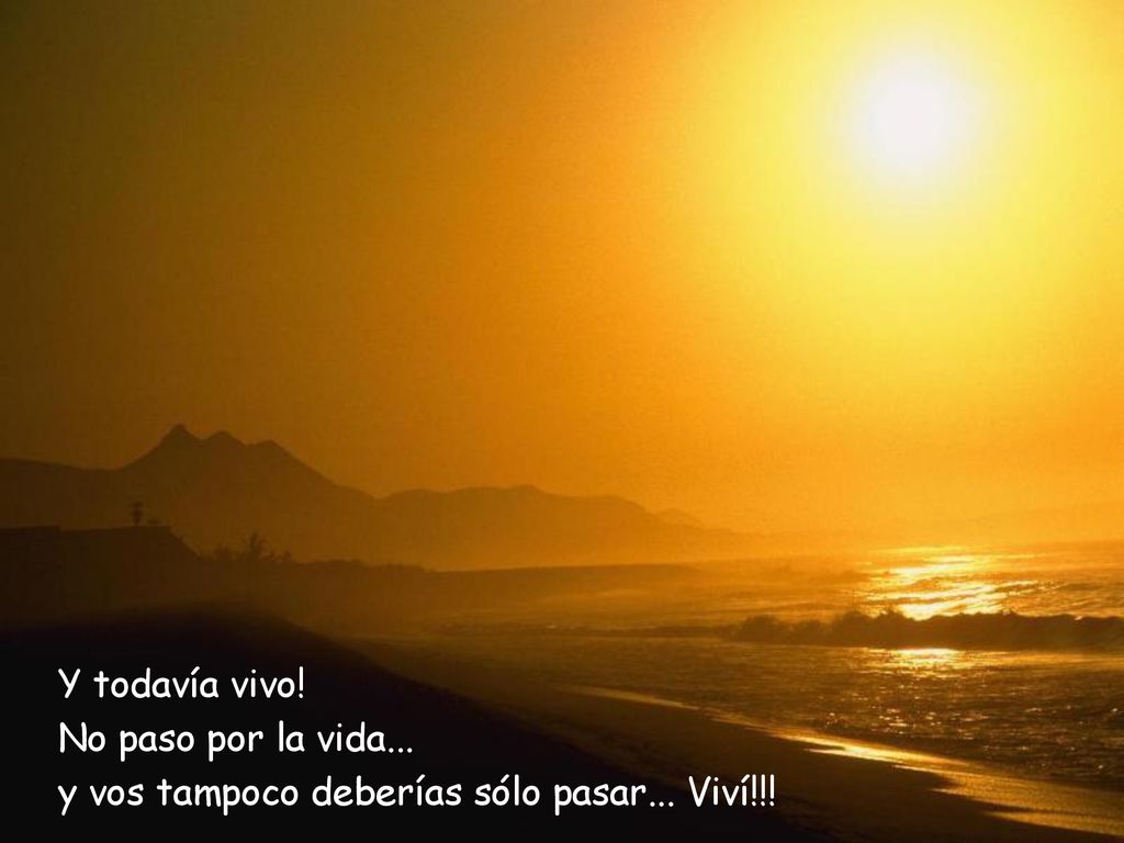 Y todavía vivo! No paso por la vida... y vos tampoco deberías sólo pasar... Viví!!!