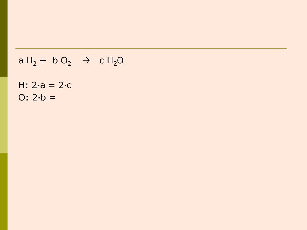 a H2 + b O2  c H2O H: 2·a = 2·c O: 2·b =