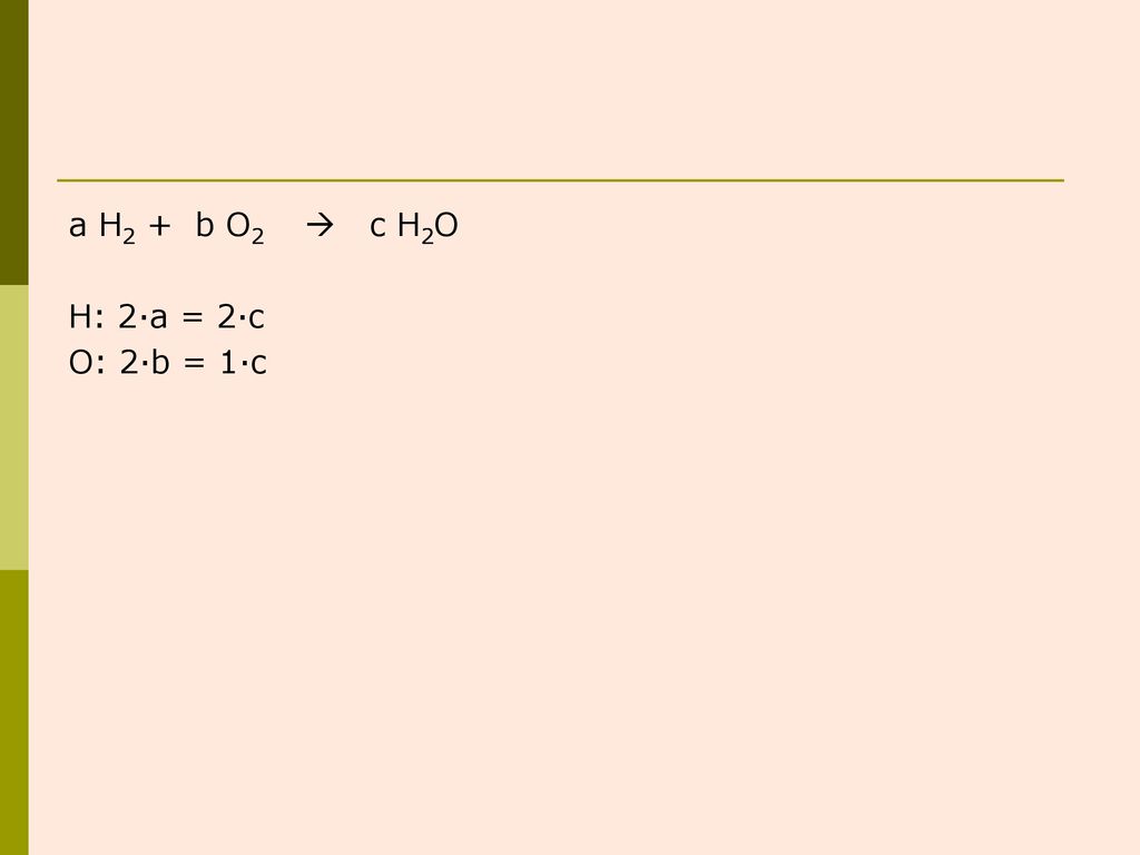 a H2 + b O2  c H2O H: 2·a = 2·c O: 2·b = 1·c