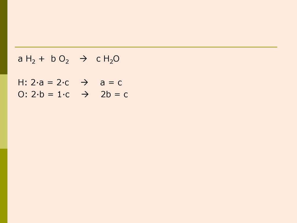 a H2 + b O2  c H2O H: 2·a = 2·c  a = c O: 2·b = 1·c  2b = c