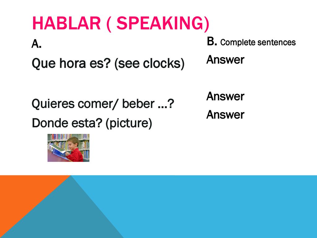 Hablar ( Speaking) Que hora es (see clocks) Quieres comer/ beber …