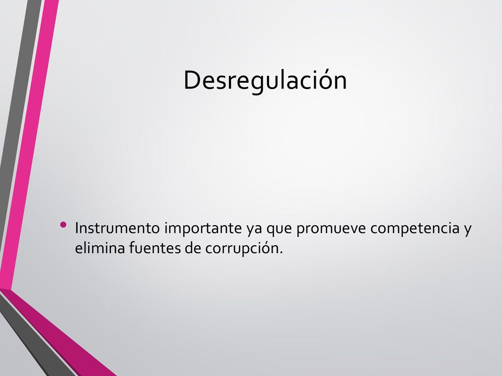 Desregulación Instrumento importante ya que promueve competencia y elimina fuentes de corrupción.
