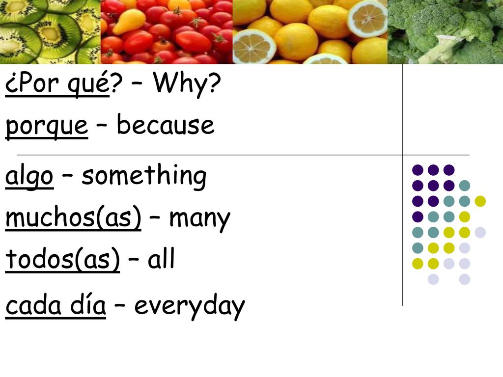 ¿Por qué. – Why. porque – because. algo – something.