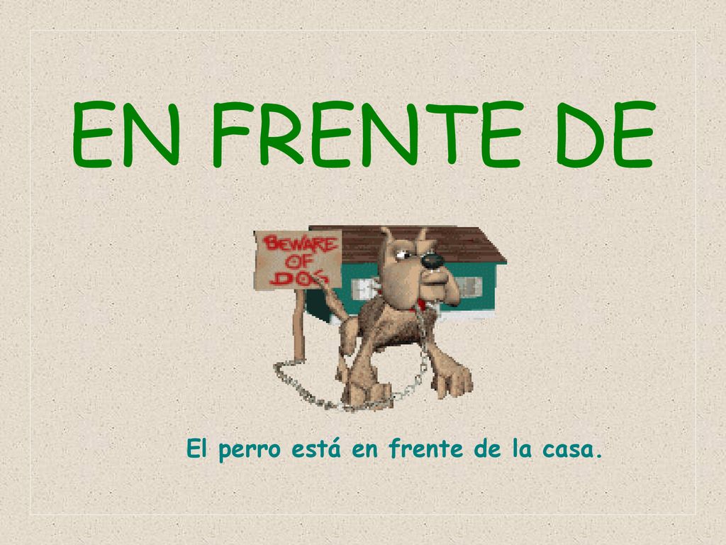 EN FRENTE DE El perro está en frente de la casa.