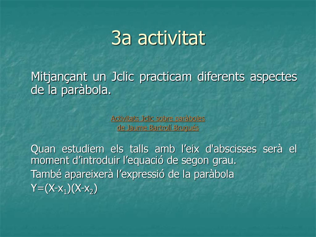 3a activitat Mitjançant un Jclic practicam diferents aspectes de la paràbola. Activitats Jclic sobre paràboles.