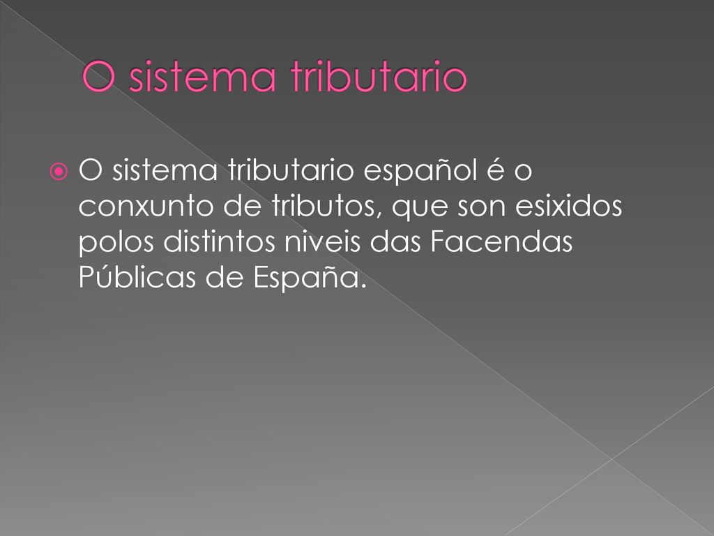 O sistema tributario O sistema tributario español é o conxunto de tributos, que son esixidos polos distintos niveis das Facendas Públicas de España.