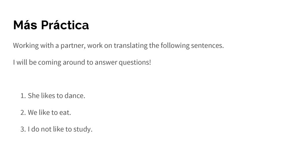 Más Práctica Working with a partner, work on translating the following sentences. I will be coming around to answer questions!