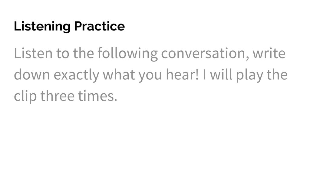 Listening Practice Listen to the following conversation, write down exactly what you hear.