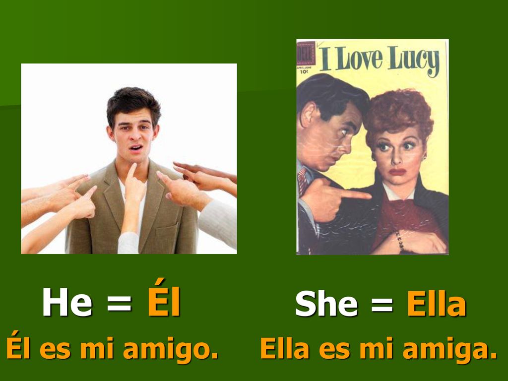 He = Él She = Ella Él es mi amigo. Ella es mi amiga.