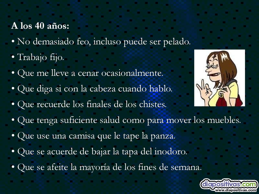 A los 40 años: No demasiado feo, incluso puede ser pelado. Trabajo fijo. Que me lleve a cenar ocasionalmente.