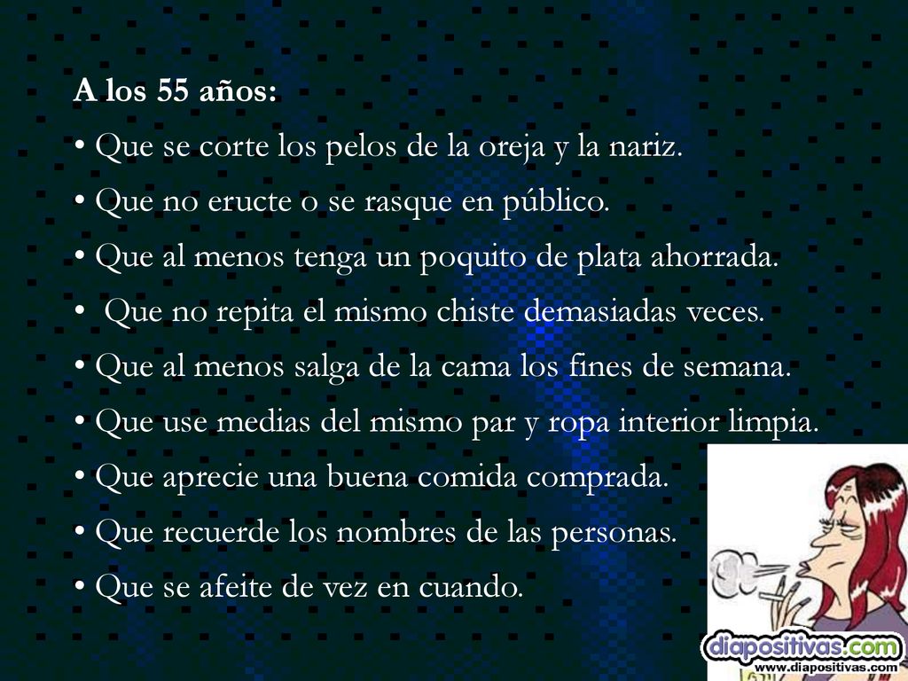 A los 55 años: Que se corte los pelos de la oreja y la nariz. Que no eructe o se rasque en público.