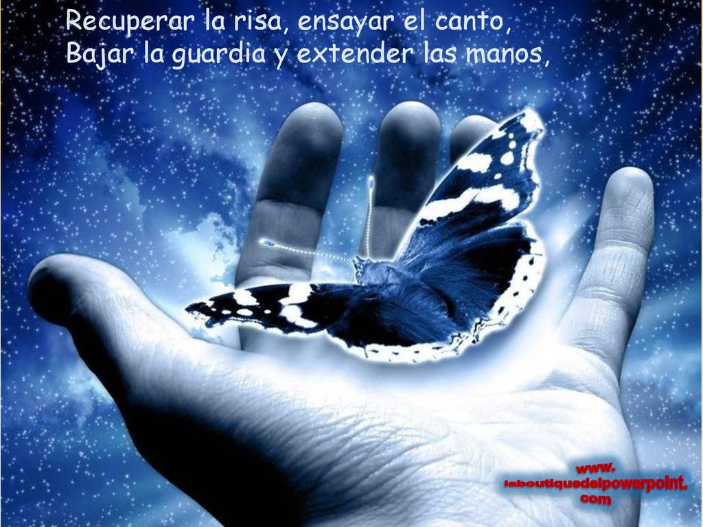 Recuperar la risa, ensayar el canto, Bajar la guardia y extender las manos,