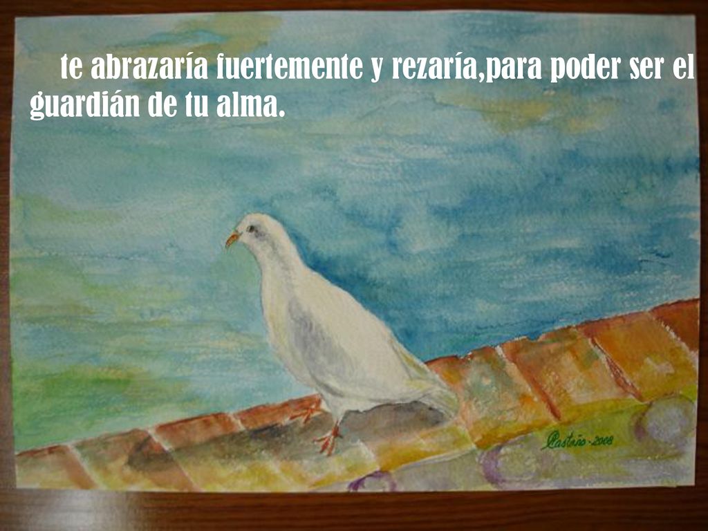 te abrazaría fuertemente y rezaría,para poder ser el guardián de tu alma.