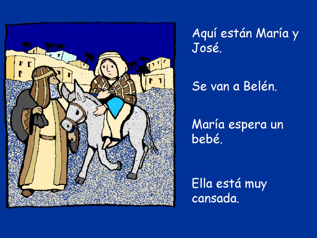 Aquí están María y José. Se van a Belén. María espera un bebé. Ella está muy cansada.