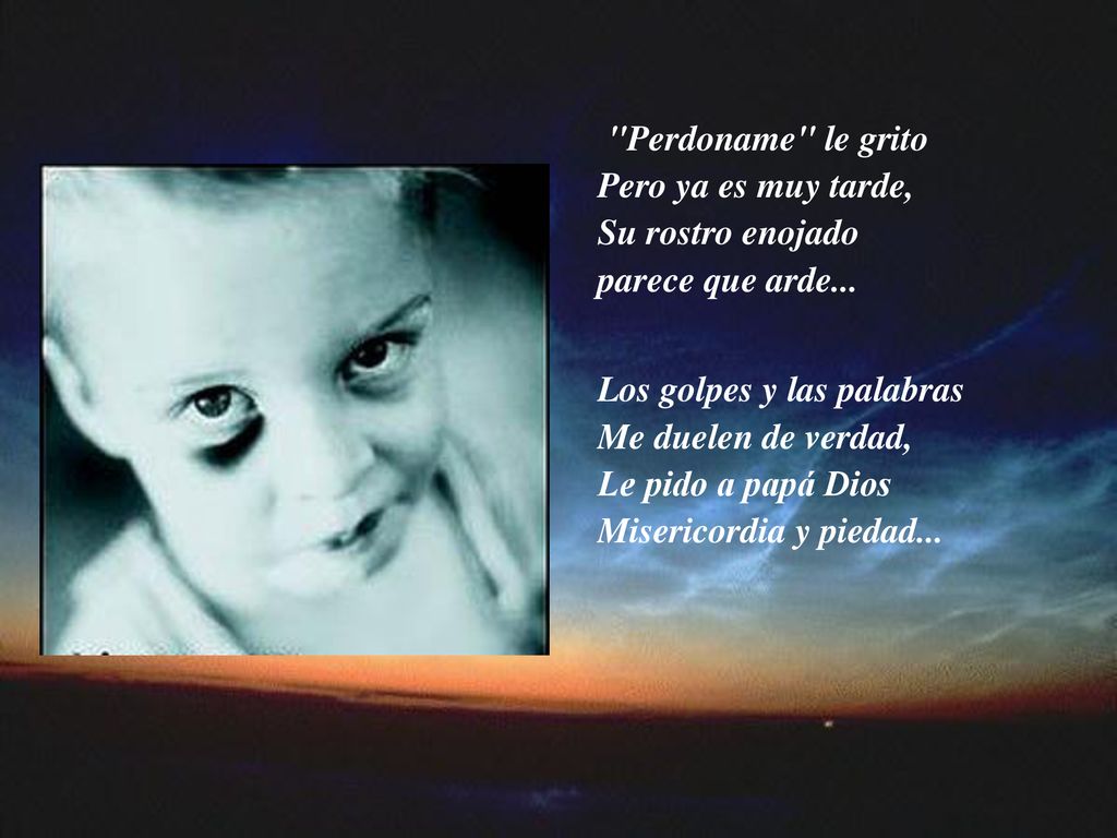 Perdoname le grito Pero ya es muy tarde, Su rostro enojado parece que arde...