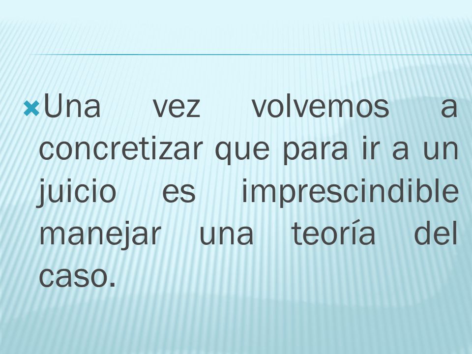Una vez volvemos a concretizar que para ir a un juicio es imprescindible manejar una teoría del caso.