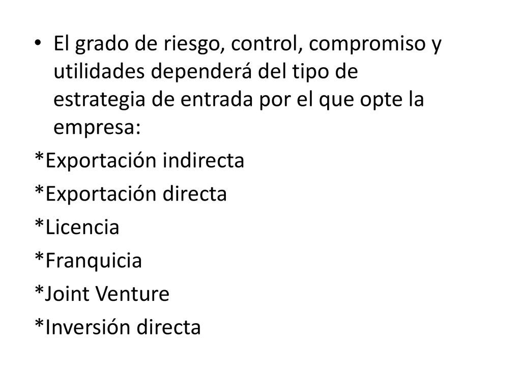 El grado de riesgo, control, compromiso y utilidades dependerá del tipo de estrategia de entrada por el que opte la empresa: