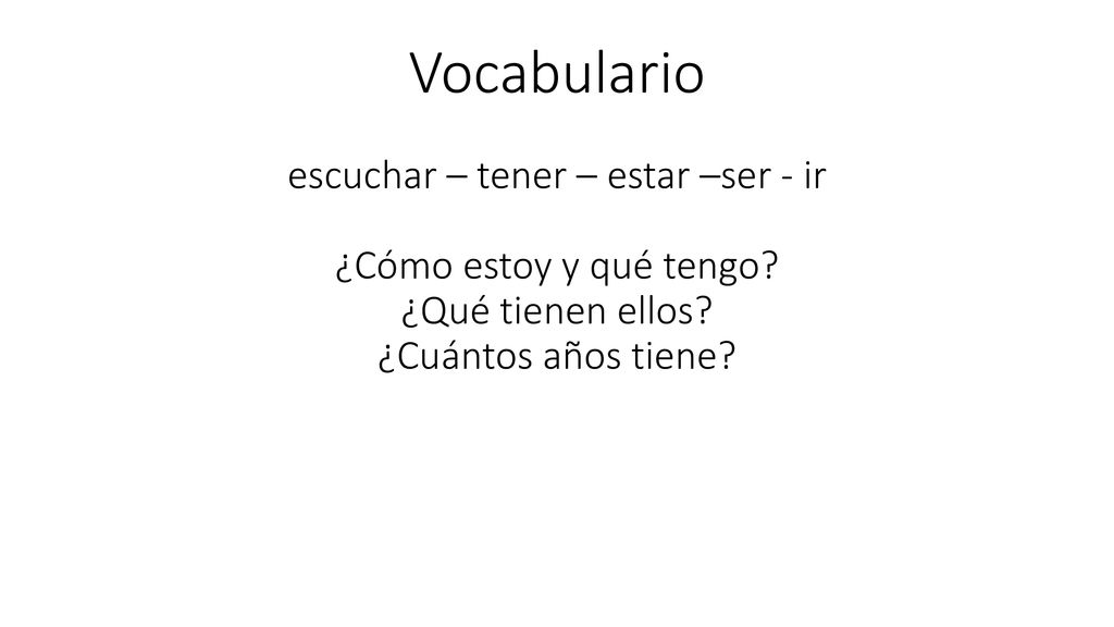 Vocabulario escuchar – tener – estar –ser - ir ¿Cómo estoy y qué tengo