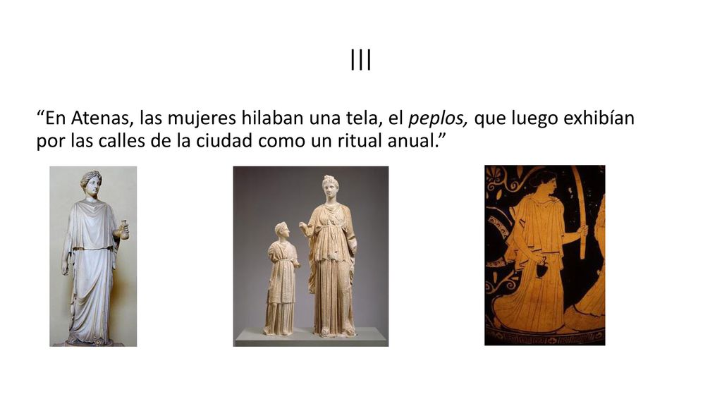 III En Atenas, las mujeres hilaban una tela, el peplos, que luego exhibían por las calles de la ciudad como un ritual anual.