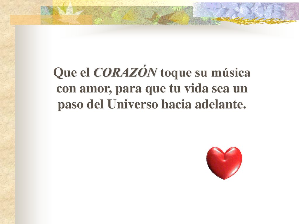 Que el CORAZÓN toque su música con amor, para que tu vida sea un paso del Universo hacia adelante.