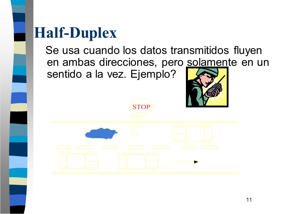 Half-Duplex Se usa cuando los datos transmitidos fluyen en ambas direcciones, pero solamente en un sentido a la vez.