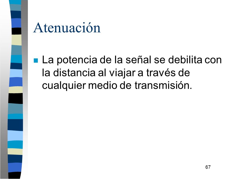 Atenuación La potencia de la señal se debilita con la distancia al viajar a través de cualquier medio de transmisión.
