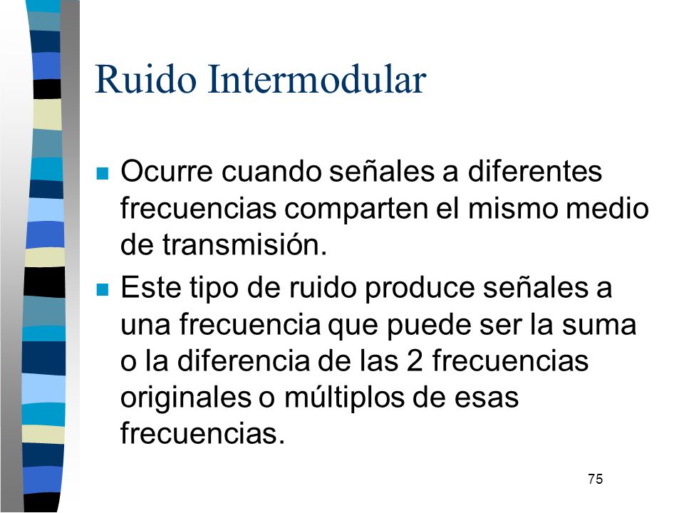 Ruido Intermodular Ocurre cuando señales a diferentes frecuencias comparten el mismo medio de transmisión.