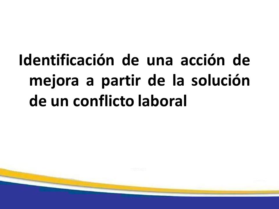 Identificación de una acción de mejora a partir de la solución de un conflicto laboral