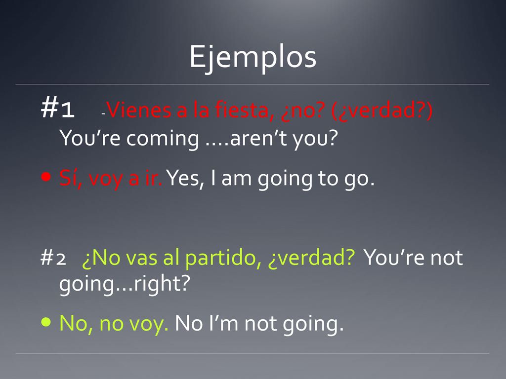 Ejemplos #1 -Vienes a la fiesta, ¿no (¿verdad ) You’re coming ….aren’t you Sí, voy a ir. Yes, I am going to go.