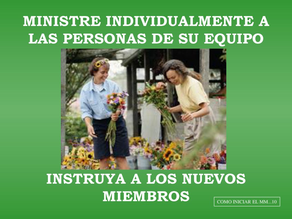 MINISTRE INDIVIDUALMENTE A LAS PERSONAS DE SU EQUIPO INSTRUYA A LOS NUEVOS MIEMBROS