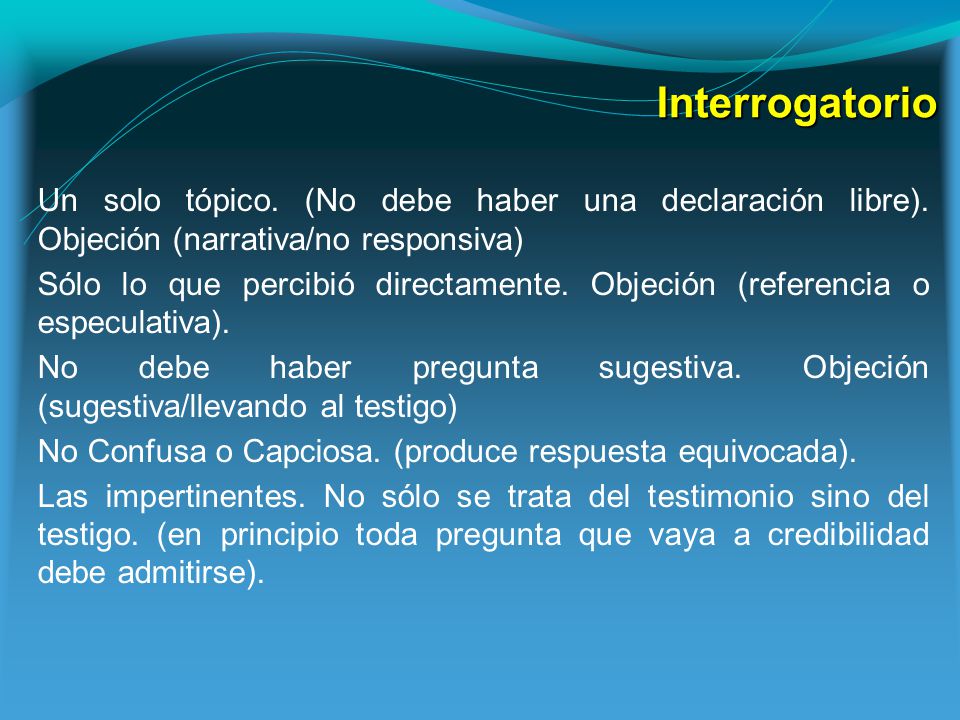 Interrogatorio Un solo tópico. (No debe haber una declaración libre). Objeción (narrativa/no responsiva)