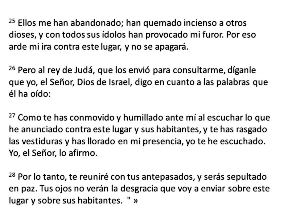 25 Ellos me han abandonado; han quemado incienso a otros dioses, y con todos sus ídolos han provocado mi furor. Por eso arde mi ira contra este lugar, y no se apagará.