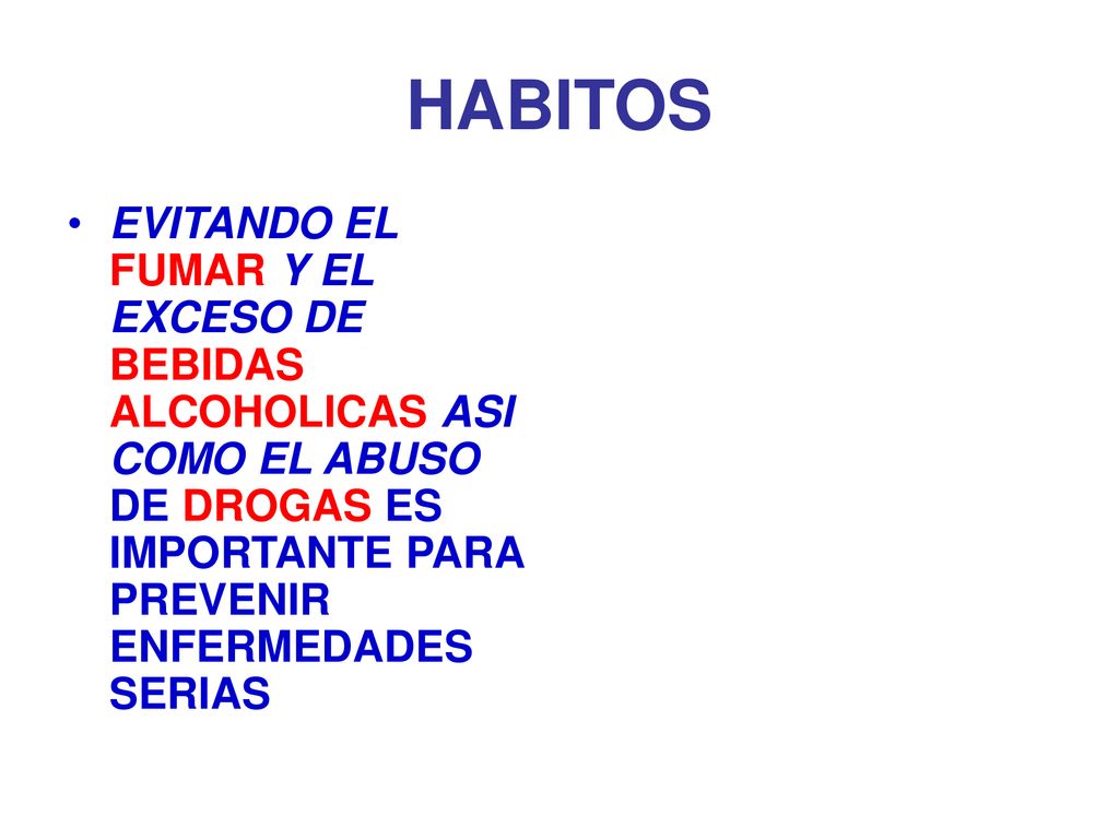 HABITOS EVITANDO EL FUMAR Y EL EXCESO DE BEBIDAS ALCOHOLICAS ASI COMO EL ABUSO DE DROGAS ES IMPORTANTE PARA PREVENIR ENFERMEDADES SERIAS.