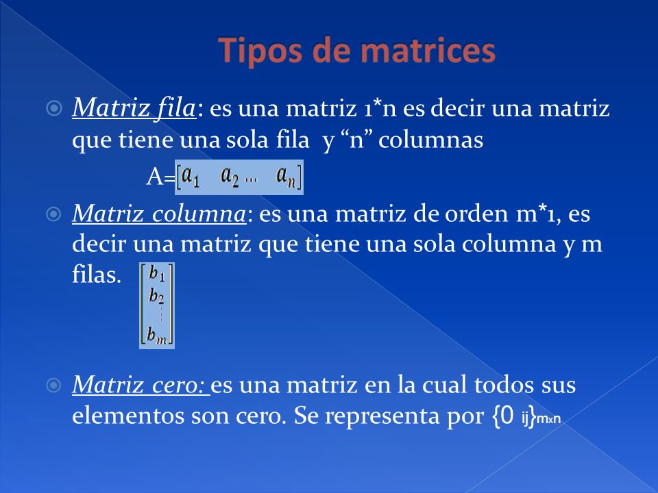 Tipos de matrices Matriz fila: es una matriz 1*n es decir una matriz que tiene una sola fila y n columnas.