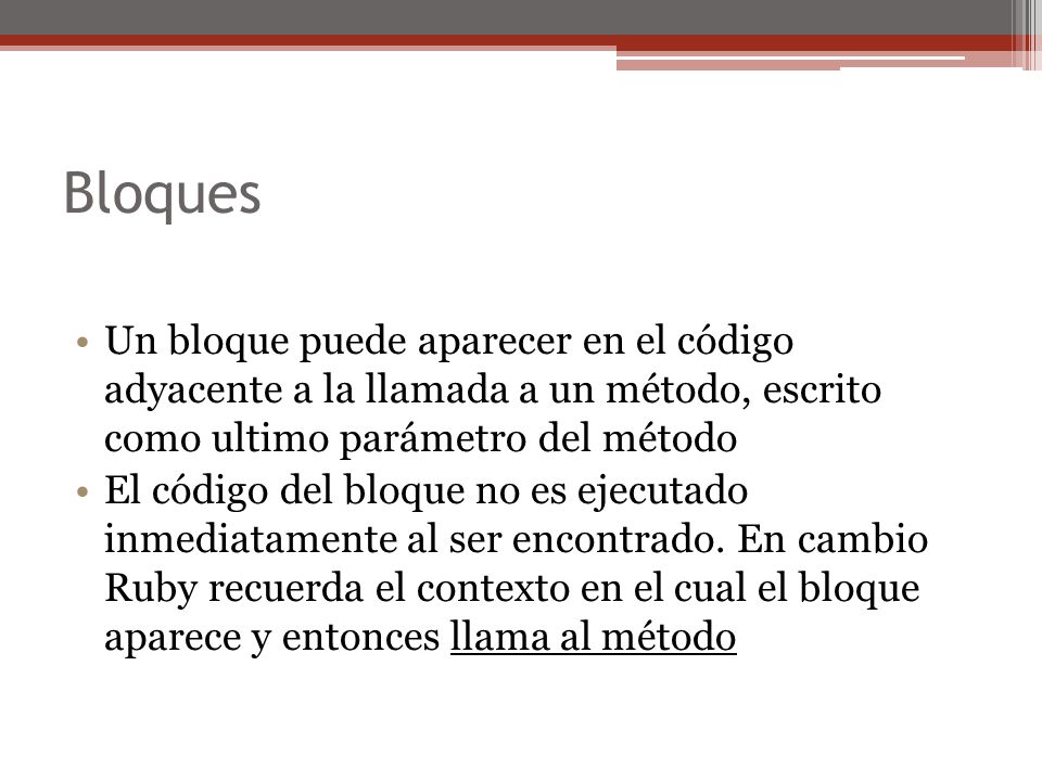 Bloques Un bloque puede aparecer en el código adyacente a la llamada a un método, escrito como ultimo parámetro del método.
