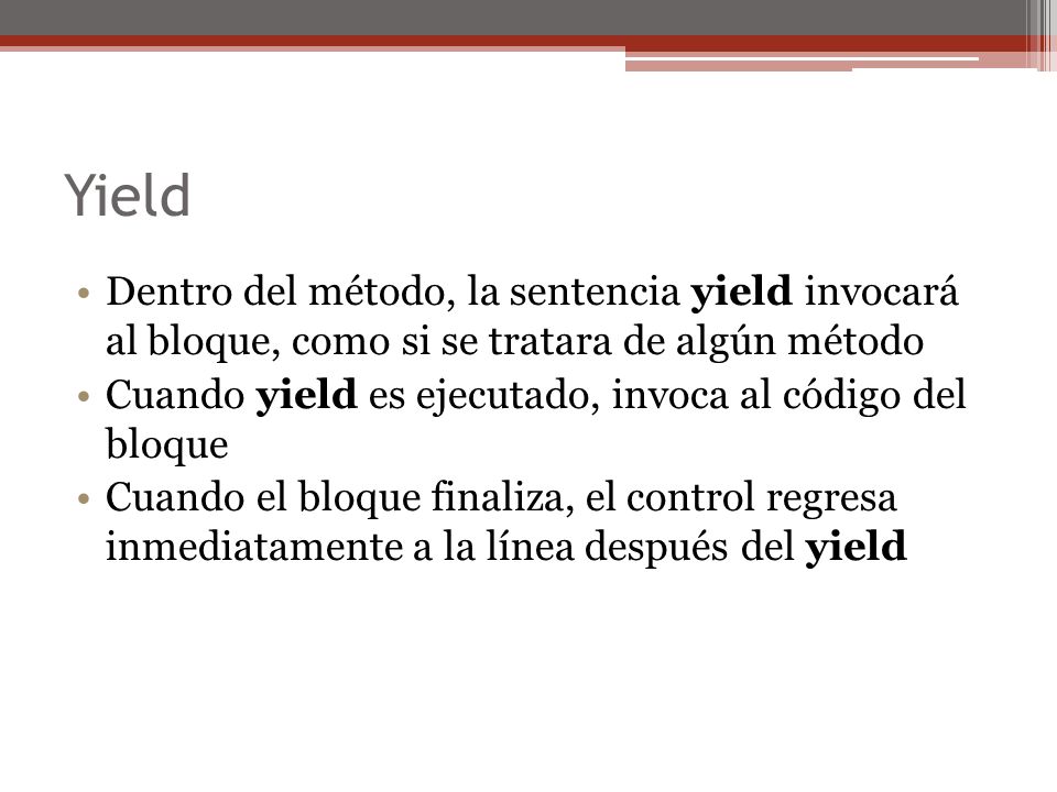 Yield Dentro del método, la sentencia yield invocará al bloque, como si se tratara de algún método.