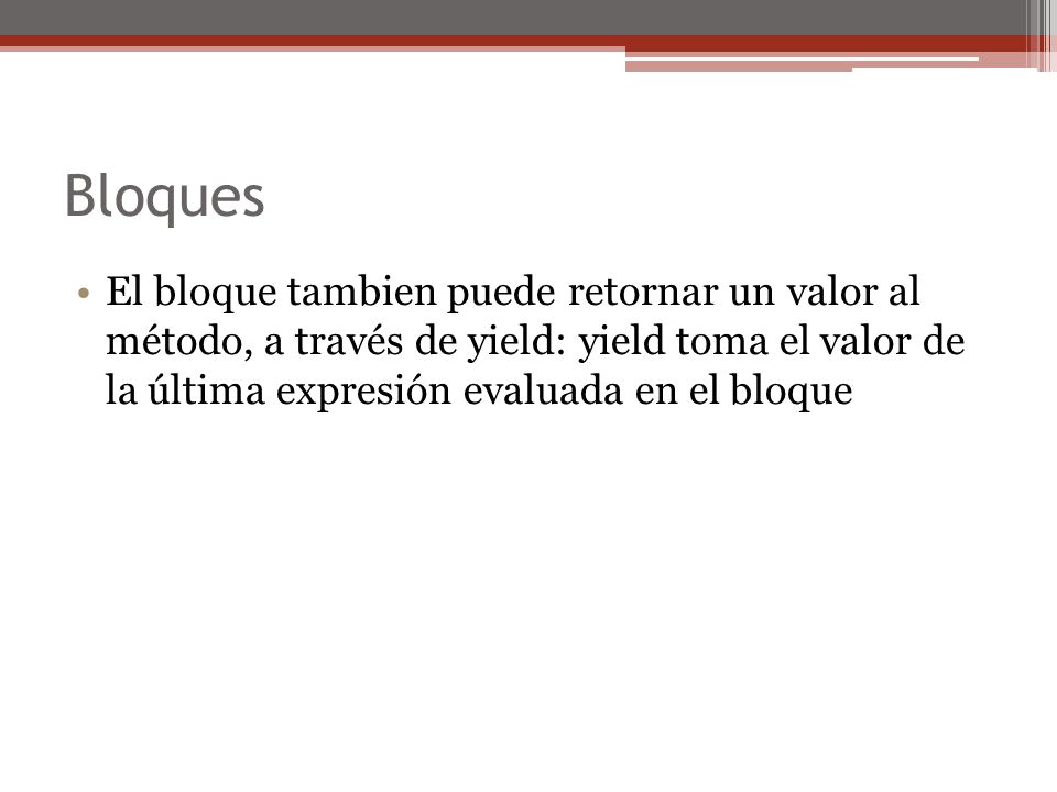 Bloques El bloque tambien puede retornar un valor al método, a través de yield: yield toma el valor de la última expresión evaluada en el bloque.