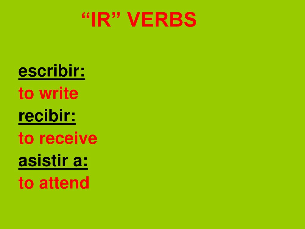 IR VERBS escribir: to write recibir: to receive asistir a: to attend