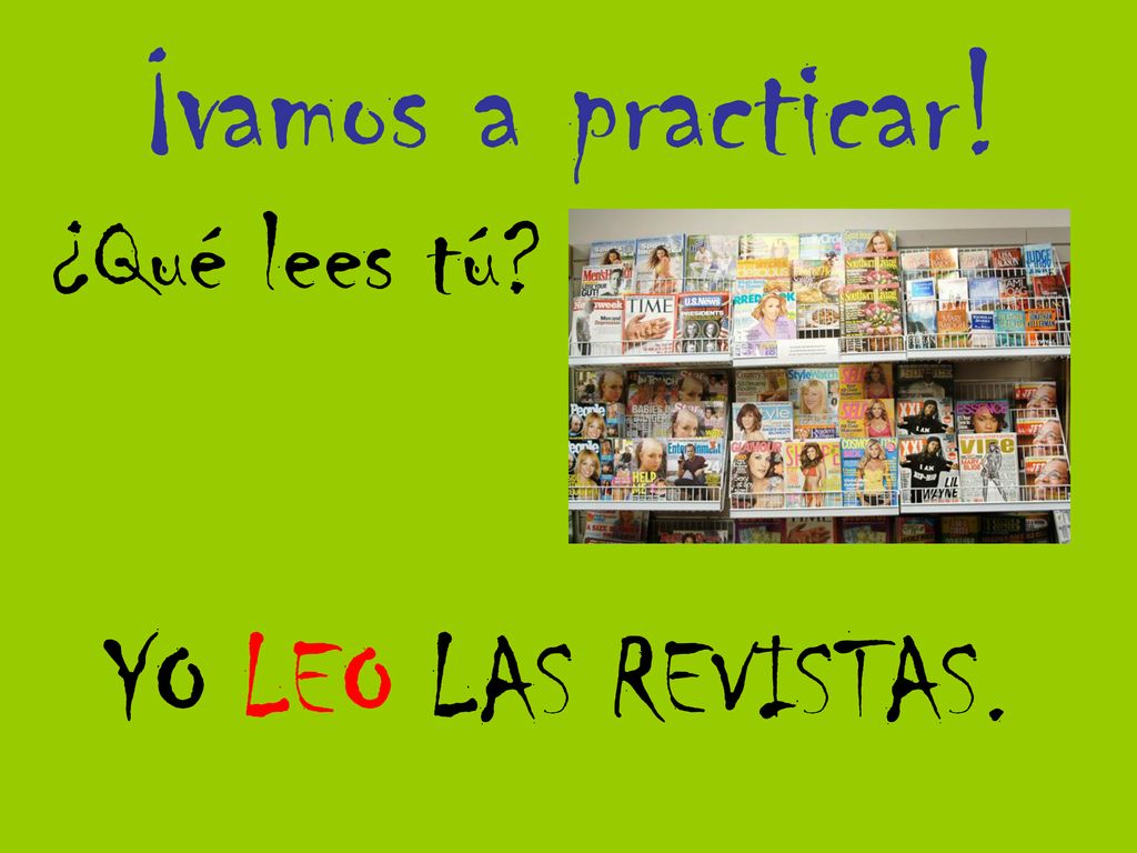 ¡vamos a practicar! ¿Qué lees tú YO LEO LAS REVISTAS.