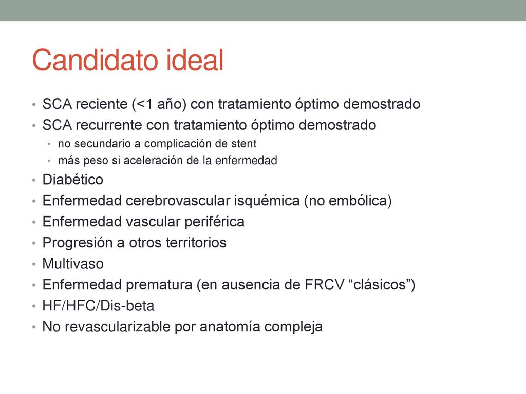 Candidato ideal SCA reciente (<1 año) con tratamiento óptimo demostrado. SCA recurrente con tratamiento óptimo demostrado.
