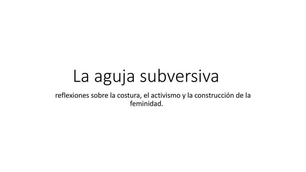 La aguja subversiva reflexiones sobre la costura, el activismo y la construcción de la feminidad.