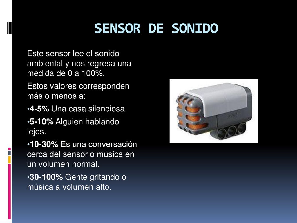 SENSOR DE SONIDO Este sensor lee el sonido ambiental y nos regresa una medida de 0 a 100%. Estos valores corresponden más o menos a: