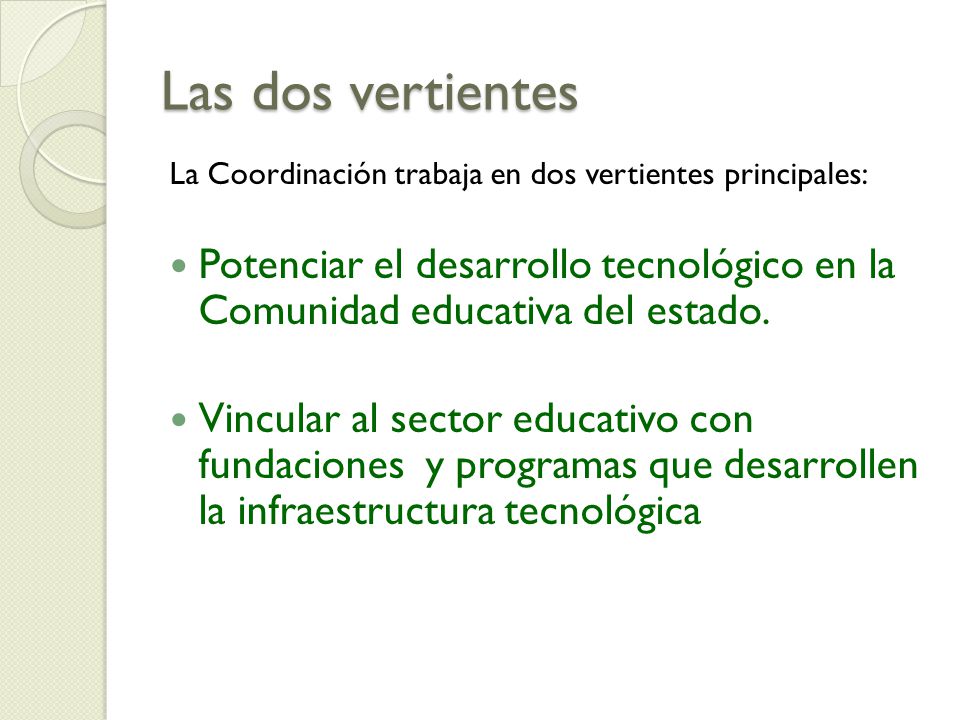 Las dos vertientes La Coordinación trabaja en dos vertientes principales: Potenciar el desarrollo tecnológico en la Comunidad educativa del estado.