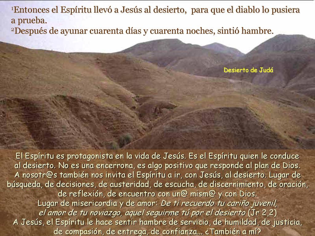 1Entonces el Espíritu llevó a Jesús al desierto, para que el diablo lo pusiera a prueba. 2Después de ayunar cuarenta días y cuarenta noches, sintió hambre.
