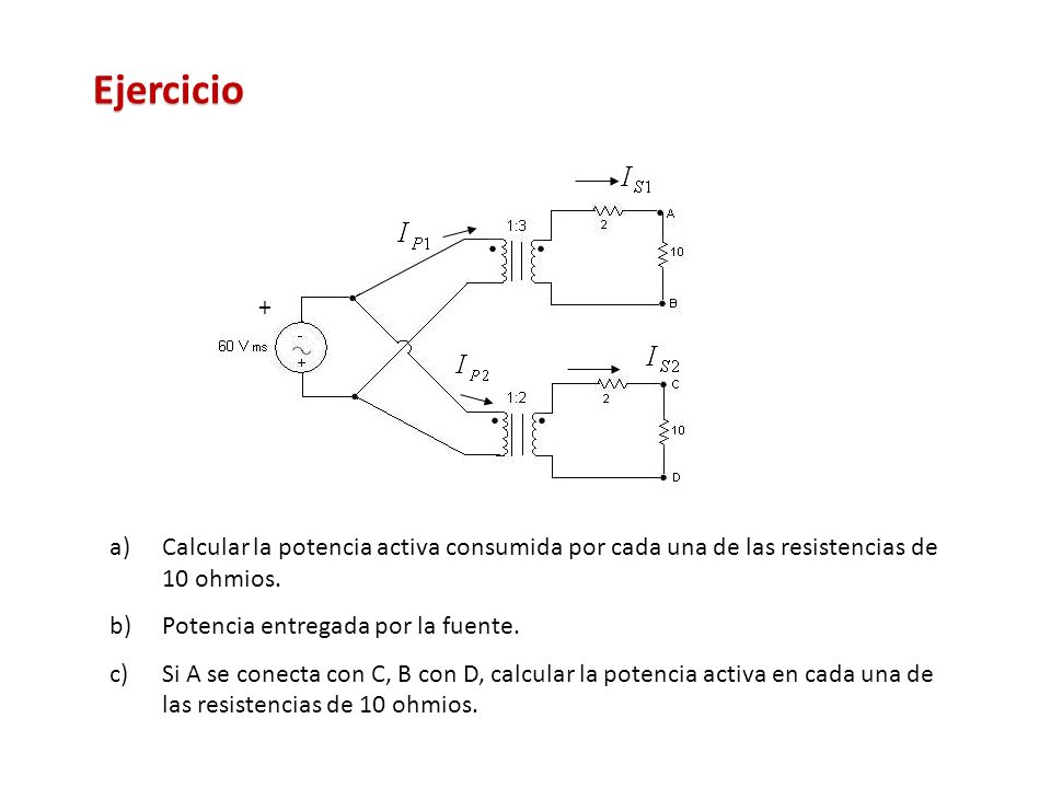 Ejercicio + Calcular la potencia activa consumida por cada una de las resistencias de 10 ohmios. Potencia entregada por la fuente.