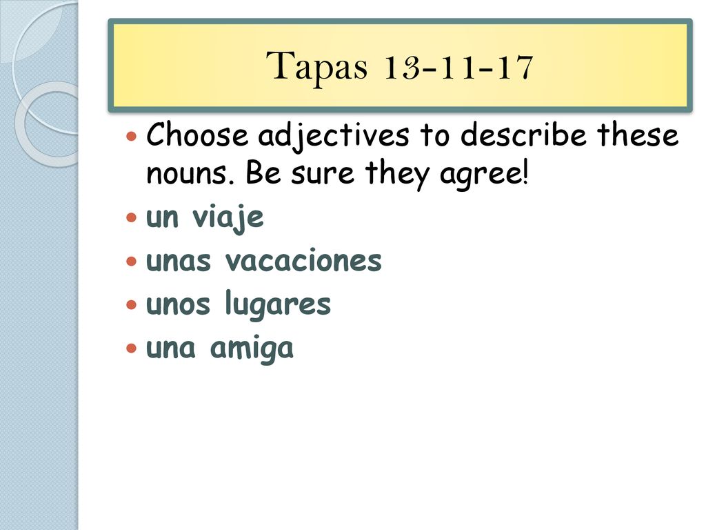 Tapas Choose adjectives to describe these nouns. Be sure they agree! un viaje. unas vacaciones.