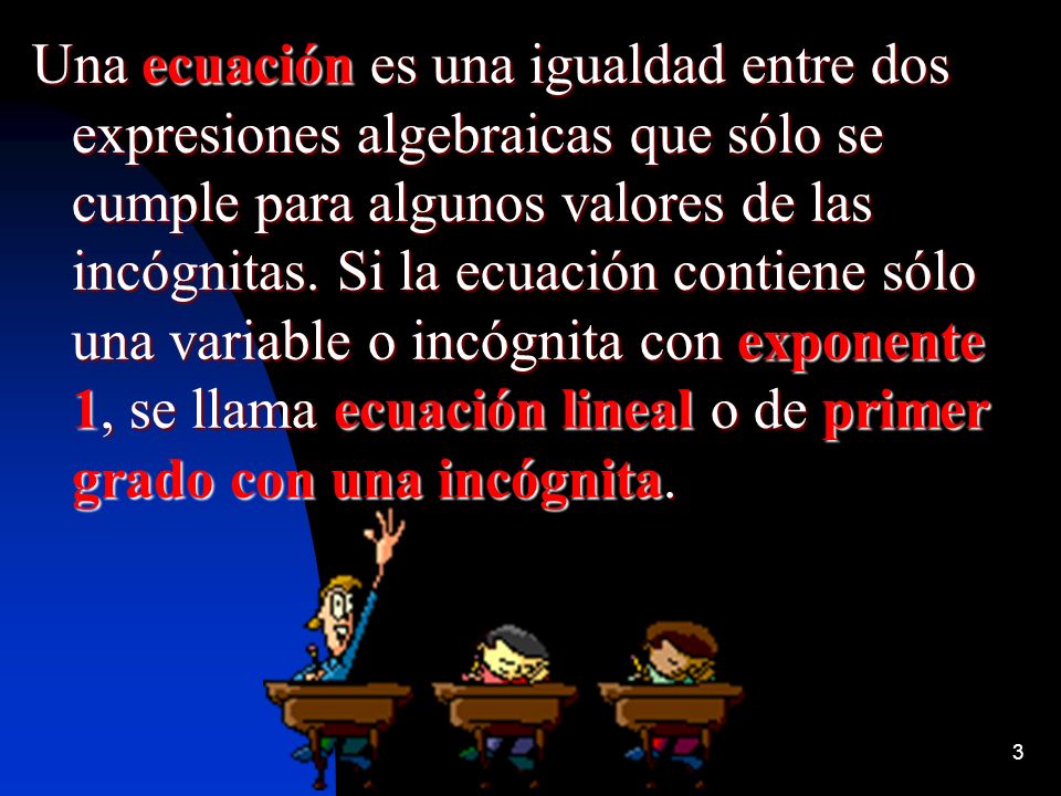 Una ecuación es una igualdad entre dos expresiones algebraicas que sólo se cumple para algunos valores de las incógnitas.