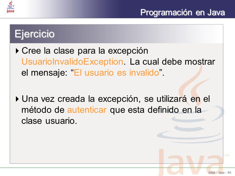Ejercicio Cree la clase para la excepción UsuarioInvalidoException. La cual debe mostrar el mensaje: El usuario es invalido .