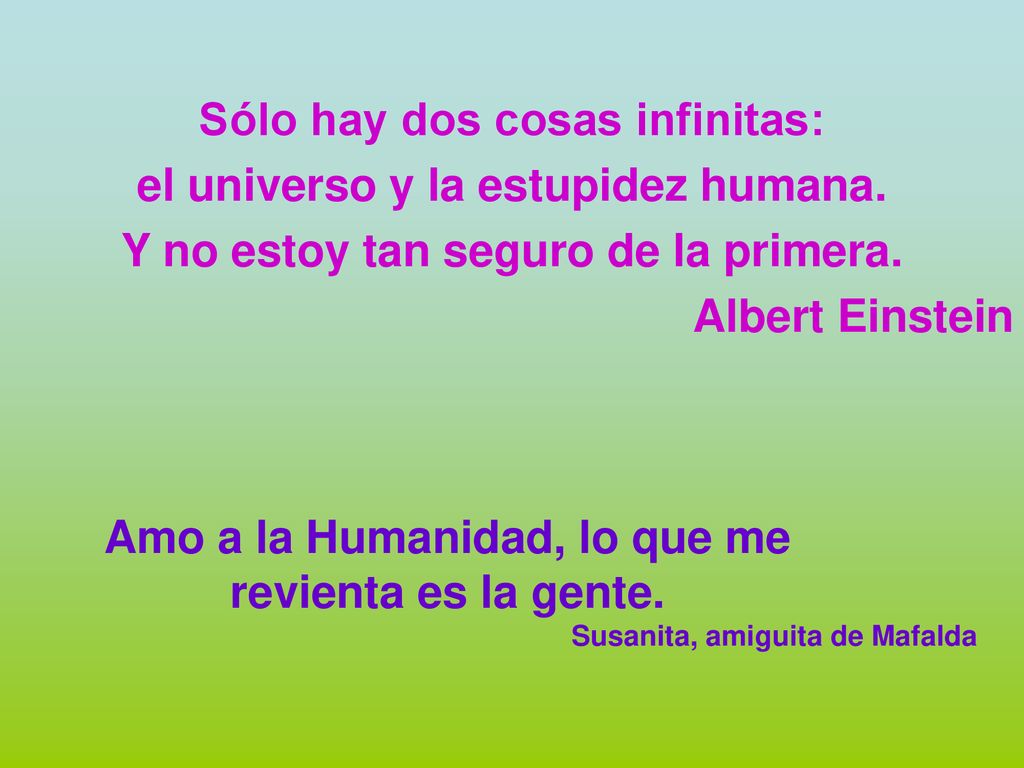Sólo hay dos cosas infinitas: el universo y la estupidez humana.