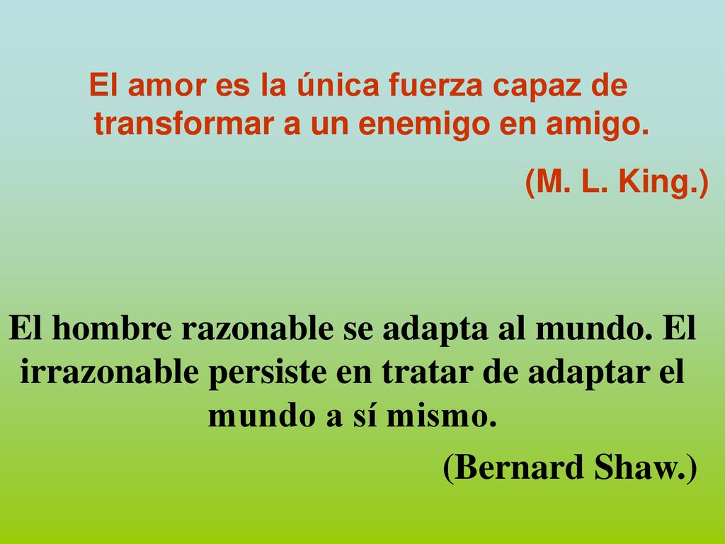 El amor es la única fuerza capaz de transformar a un enemigo en amigo.